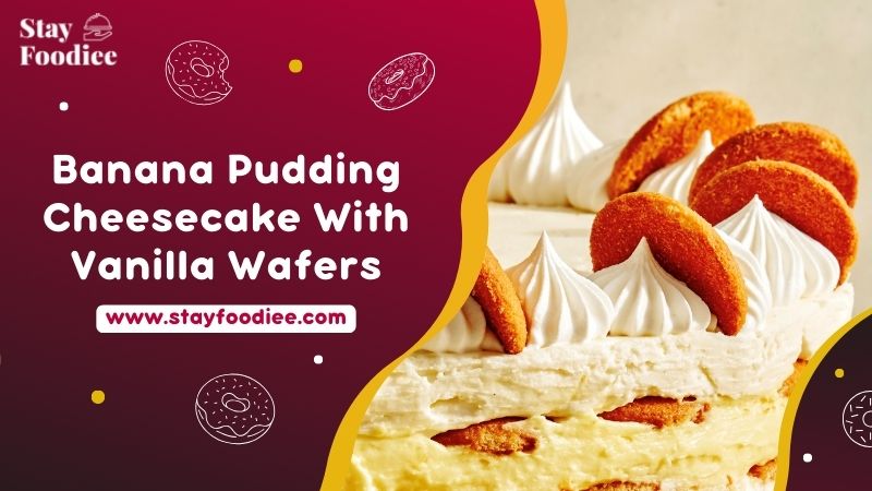 9 Flavorful Banana Pudding Cheesecake With Vanilla Wafers